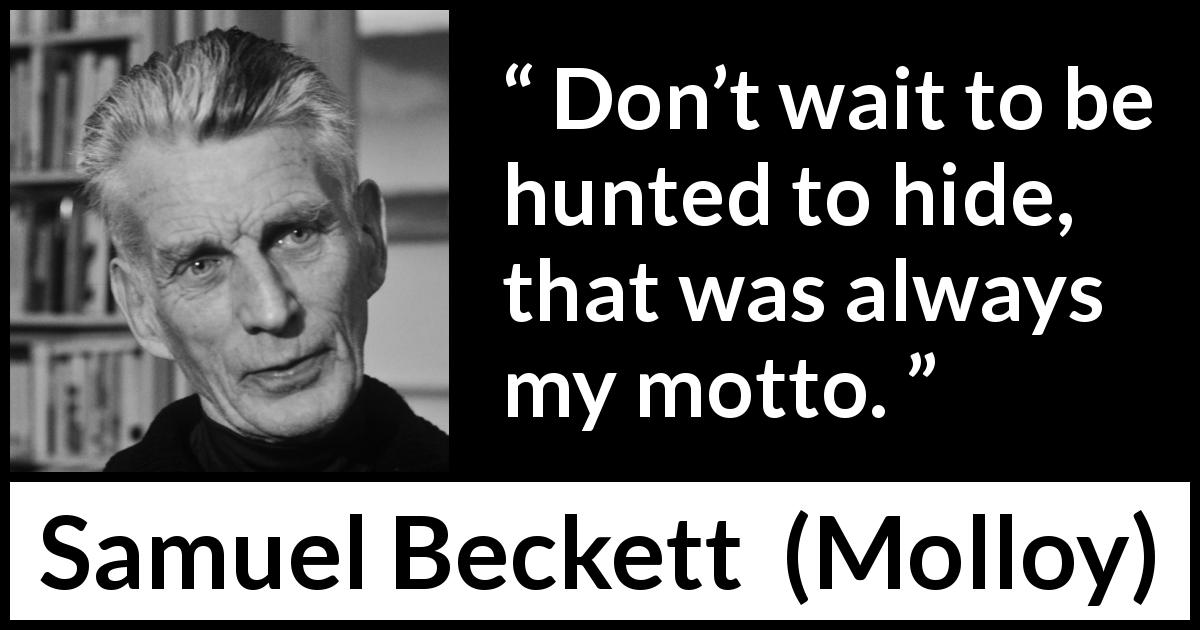 Samuel Beckett quote about hiding from Molloy - Don’t wait to be hunted to hide, that was always my motto.