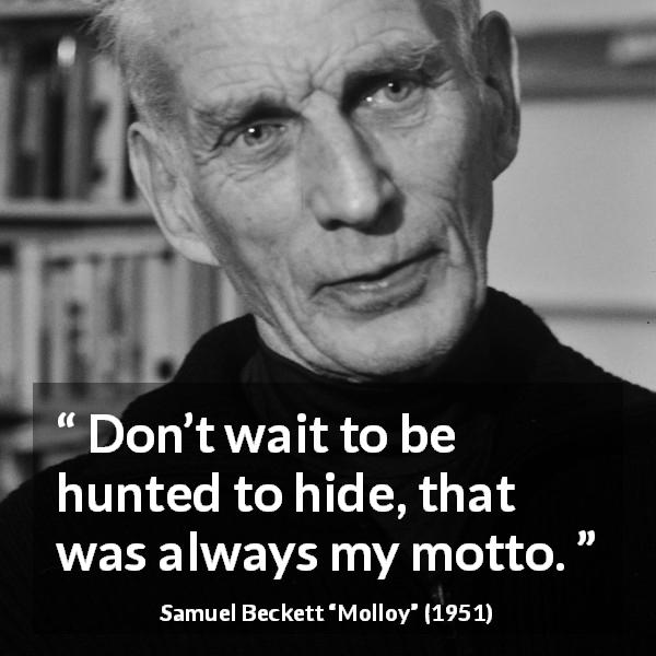 Samuel Beckett quote about hiding from Molloy - Don’t wait to be hunted to hide, that was always my motto.