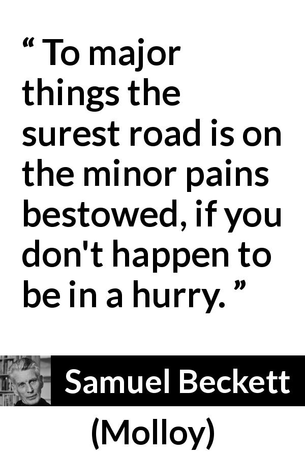 Samuel Beckett quote about patience from Molloy - To major things the surest road is on the minor pains bestowed, if you don't happen to be in a hurry.