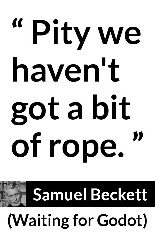 Samuel Beckett quote about pity from Waiting for Godot - Pity we haven't got a bit of rope.