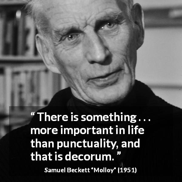 Samuel Beckett quote about punctuality from Molloy - There is something . . . more important in life than punctuality, and that is decorum.