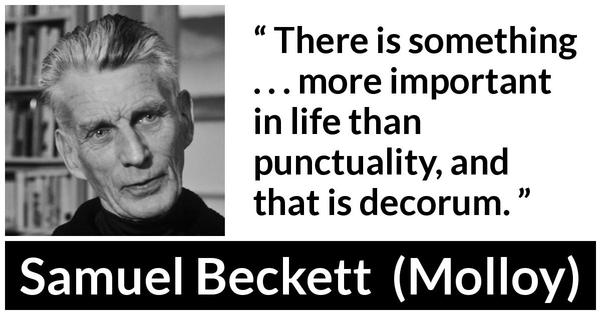 Samuel Beckett quote about punctuality from Molloy - There is something . . . more important in life than punctuality, and that is decorum.
