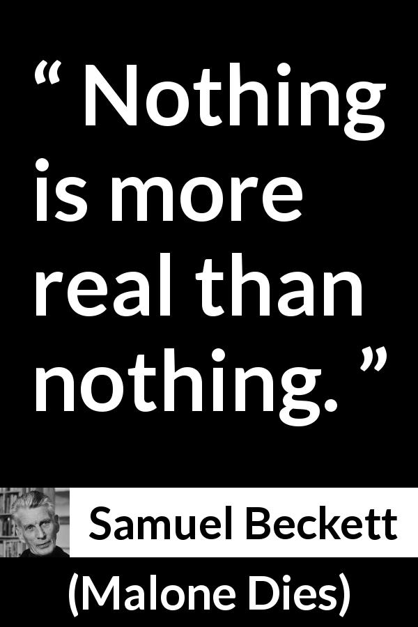 Samuel Beckett quote about reality from Malone Dies - Nothing is more real than nothing.