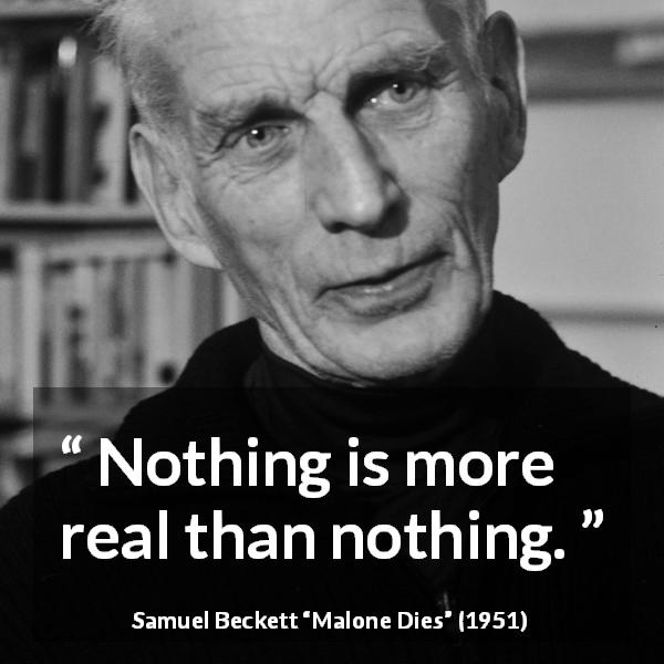 Samuel Beckett quote about reality from Malone Dies - Nothing is more real than nothing.