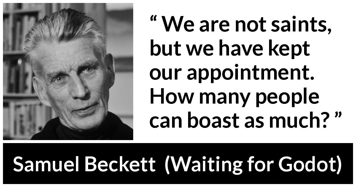 Samuel Beckett quote about saint from Waiting for Godot - We are not saints, but we have kept our appointment. How many people can boast as much?