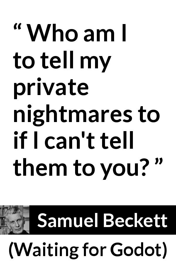 Samuel Beckett quote about sharing from Waiting for Godot - Who am I to tell my private nightmares to if I can't tell them to you?