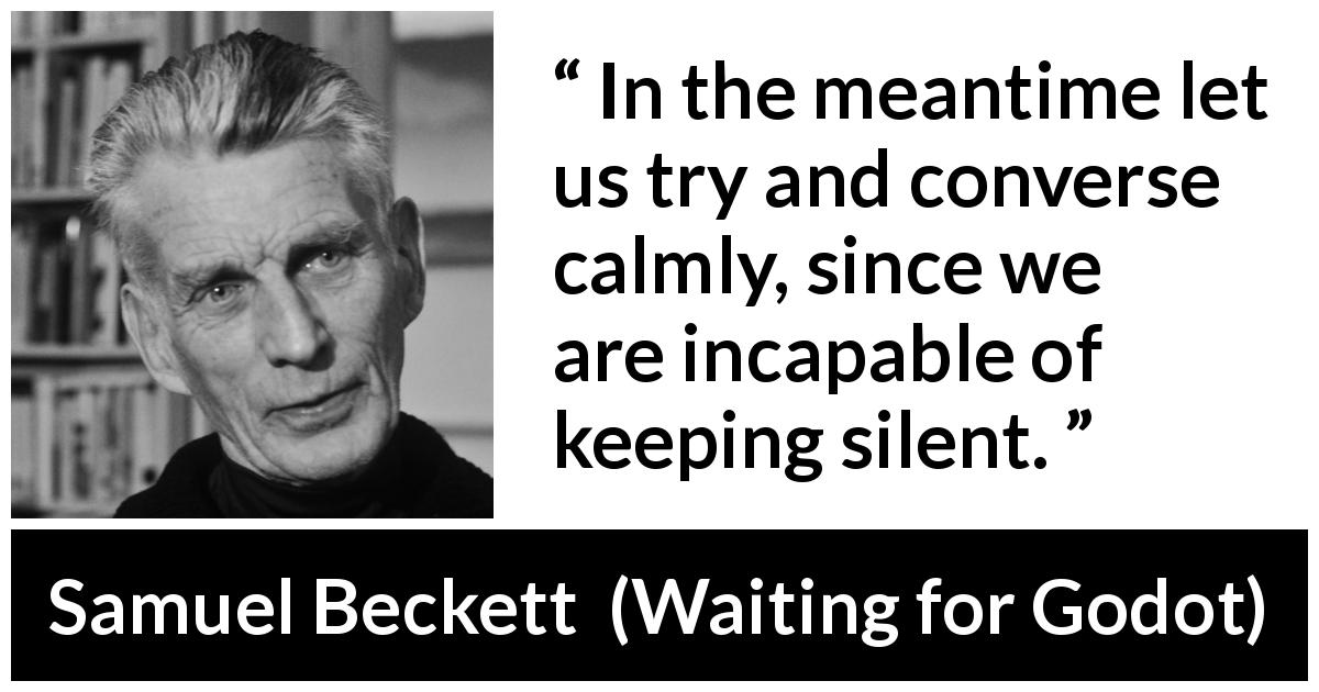 Samuel Beckett quote about silence from Waiting for Godot - In the meantime let us try and converse calmly, since we are incapable of keeping silent.