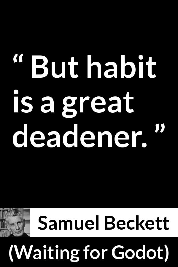 Samuel Beckett quote about weakness from Waiting for Godot - But habit is a great deadener.