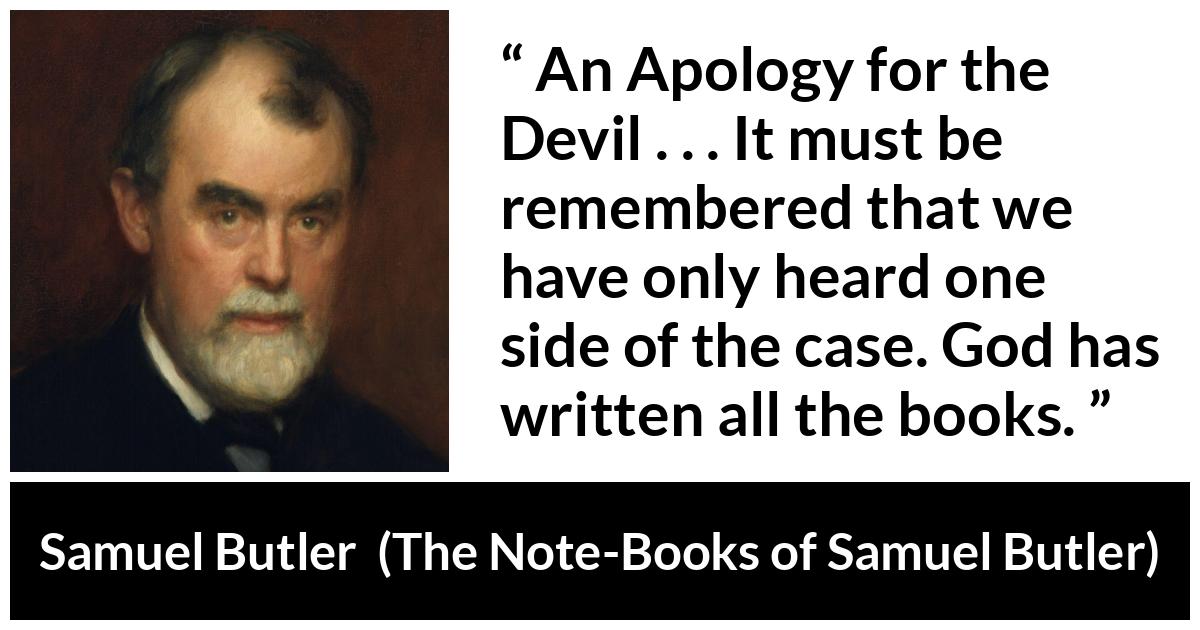 Samuel Butler about God (“The Note-Books of Samuel Butler”, 1912) Samuel Butler about God (“The Note-Books of Samuel Butler”, 1912) - An Apology for the Devil . . . It must be remembered that we have only heard one side of the case. God has written all the books.