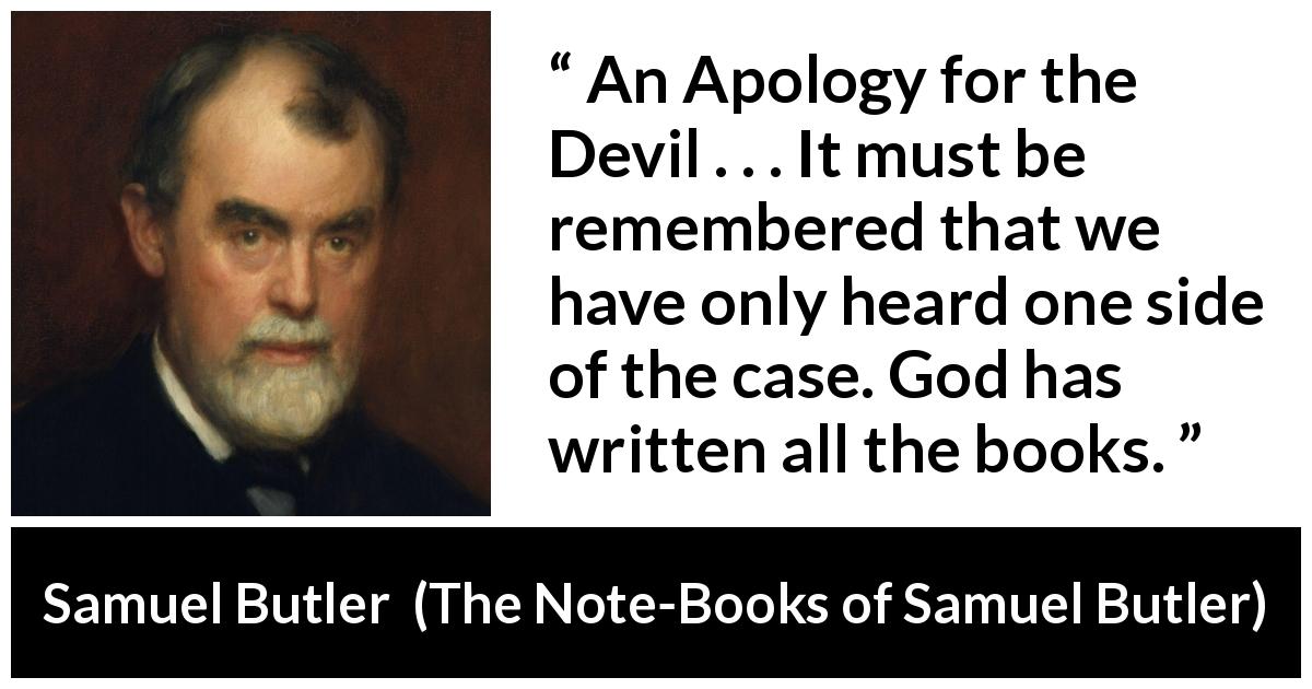 Samuel Butler quote about God from The Note-Books of Samuel Butler - An Apology for the Devil . . . It must be remembered that we have only heard one side of the case. God has written all the books.