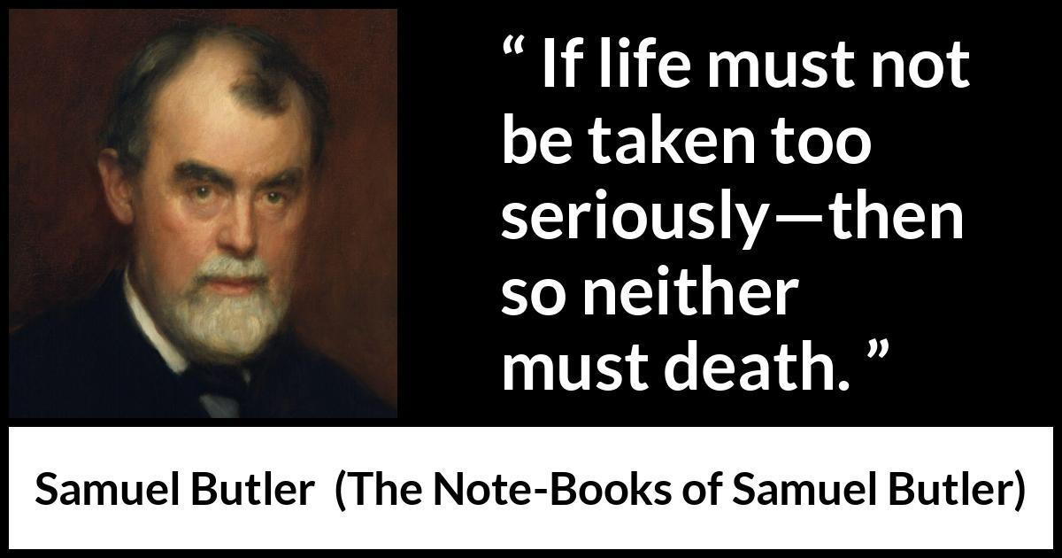 Samuel Butler quote about death from The Note-Books of Samuel Butler - If life must not be taken too seriously—then so neither must death.