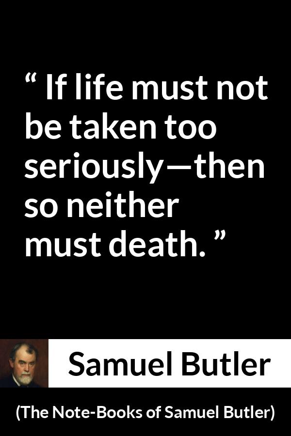 Samuel Butler quote about death from The Note-Books of Samuel Butler - If life must not be taken too seriously—then so neither must death.