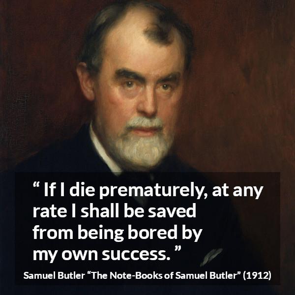 Samuel Butler quote about death from The Note-Books of Samuel Butler - If I die prematurely, at any rate I shall be saved from being bored by my own success.