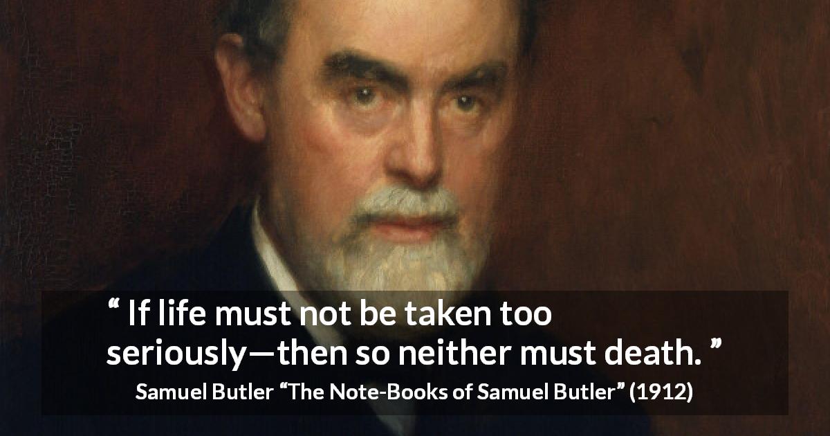 Samuel Butler quote about death from The Note-Books of Samuel Butler - If life must not be taken too seriously—then so neither must death.