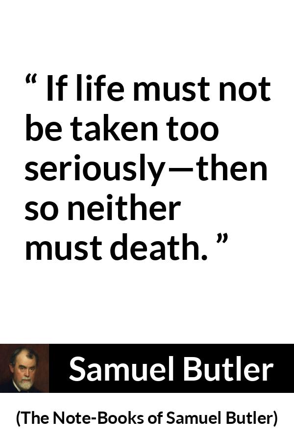 Samuel Butler quote about death from The Note-Books of Samuel Butler - If life must not be taken too seriously—then so neither must death.