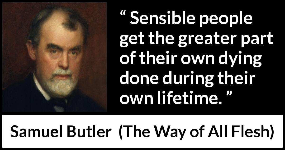 Samuel Butler quote about death from The Way of All Flesh - Sensible people get the greater part of their own dying done during their own lifetime.