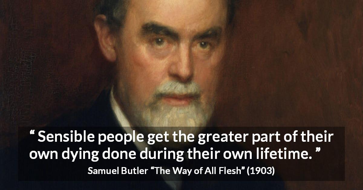 Samuel Butler quote about death from The Way of All Flesh - Sensible people get the greater part of their own dying done during their own lifetime.