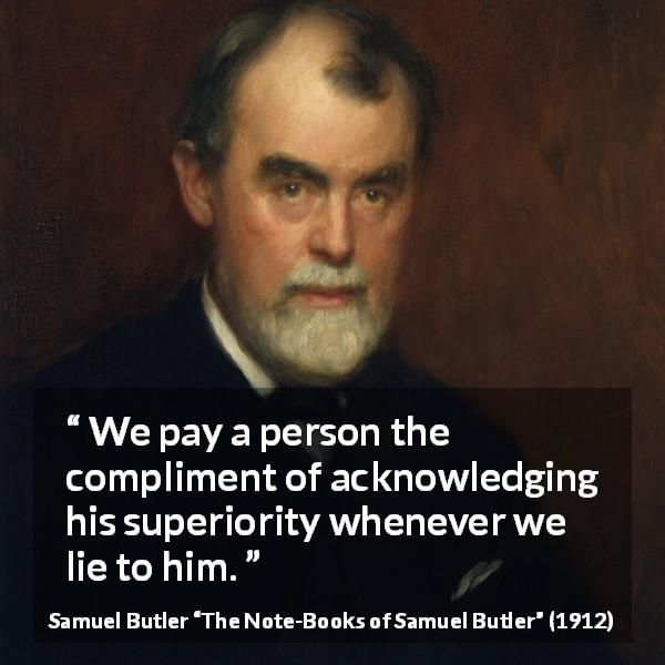 Samuel Butler quote about lie from The Note-Books of Samuel Butler - We pay a person the compliment of acknowledging his superiority whenever we lie to him.