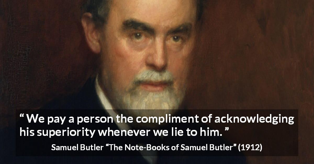 Samuel Butler quote about lie from The Note-Books of Samuel Butler - We pay a person the compliment of acknowledging his superiority whenever we lie to him.