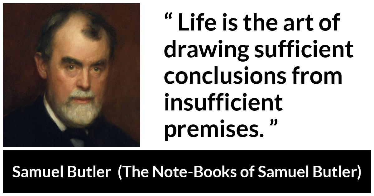 Samuel Butler about life (“The Note-Books of Samuel Butler”, 1912) Samuel Butler about life (“The Note-Books of Samuel Butler”, 1912) - Life is the art of drawing sufficient conclusions from insufficient premises.