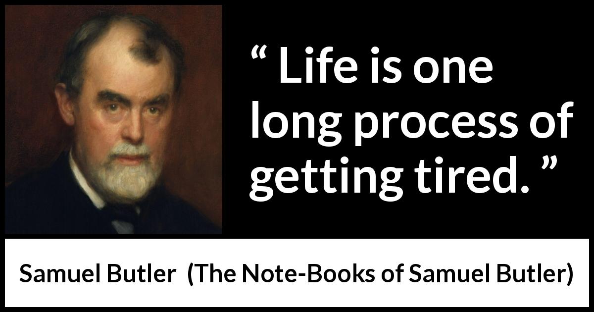 Samuel Butler quote about life from The Note-Books of Samuel Butler - Life is one long process of getting tired.