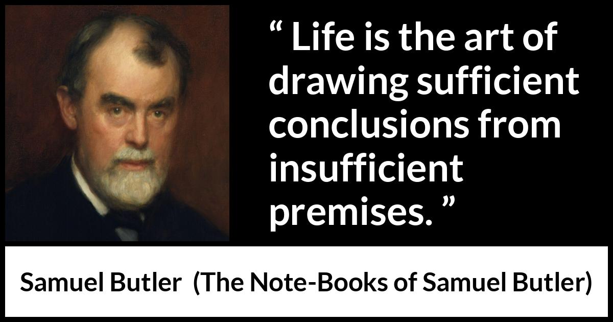 Samuel Butler quote about life from The Note-Books of Samuel Butler - Life is the art of drawing sufficient conclusions from insufficient premises.