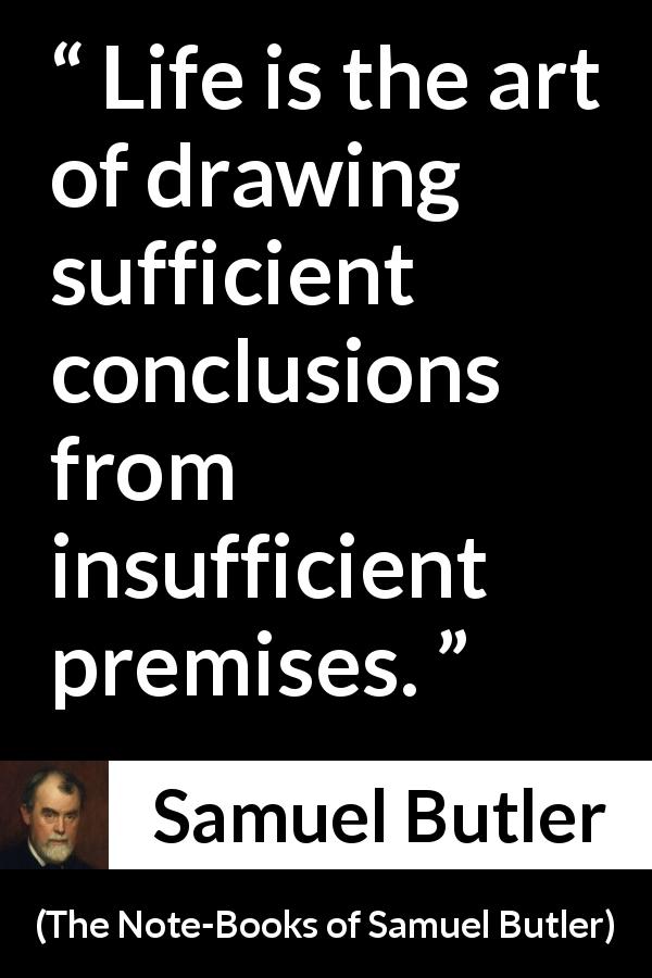 Samuel Butler quote about life from The Note-Books of Samuel Butler - Life is the art of drawing sufficient conclusions from insufficient premises.