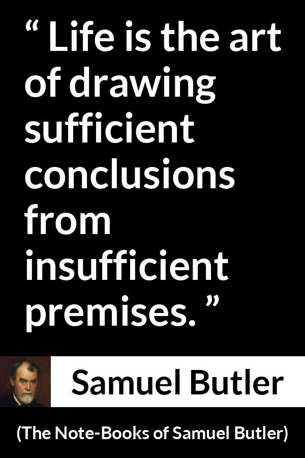 Samuel Butler quote about life from The Note-Books of Samuel Butler - Life is the art of drawing sufficient conclusions from insufficient premises.