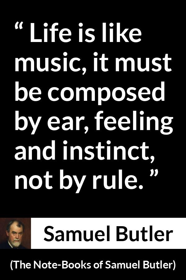 Samuel Butler quote about life from The Note-Books of Samuel Butler - Life is like music, it must be composed by ear, feeling and instinct, not by rule.