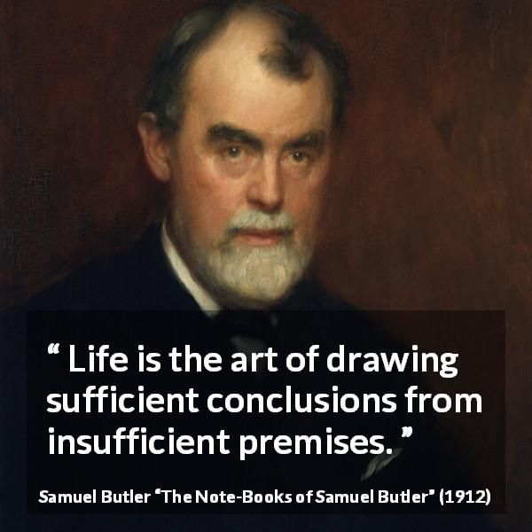 Samuel Butler quote about life from The Note-Books of Samuel Butler - Life is the art of drawing sufficient conclusions from insufficient premises.