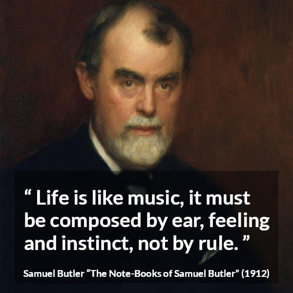 Samuel Butler quote about life from The Note-Books of Samuel Butler - Life is like music, it must be composed by ear, feeling and instinct, not by rule.