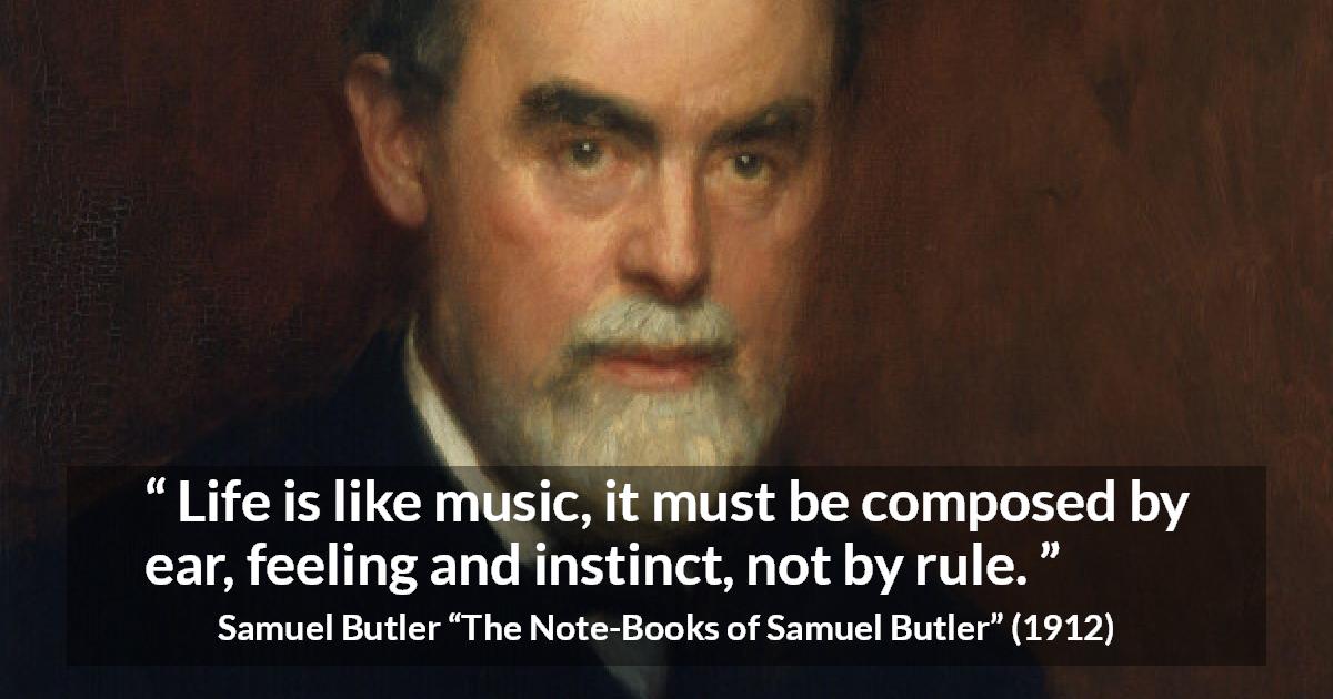 Samuel Butler quote about life from The Note-Books of Samuel Butler - Life is like music, it must be composed by ear, feeling and instinct, not by rule.