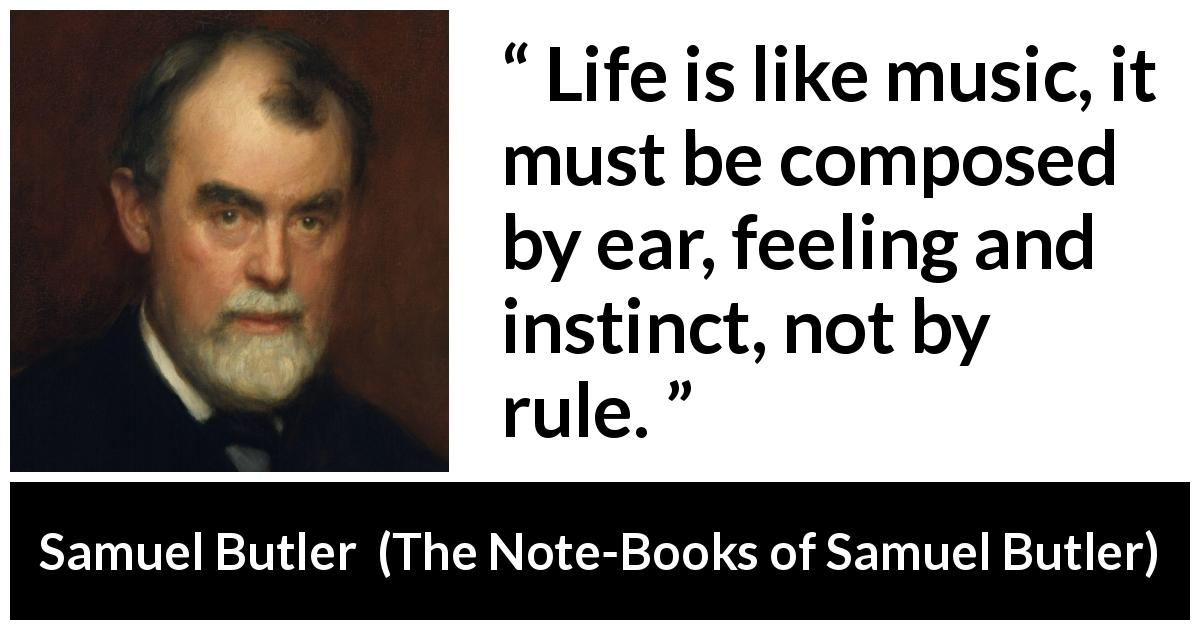 Samuel Butler quote about life from The Note-Books of Samuel Butler - Life is like music, it must be composed by ear, feeling and instinct, not by rule.