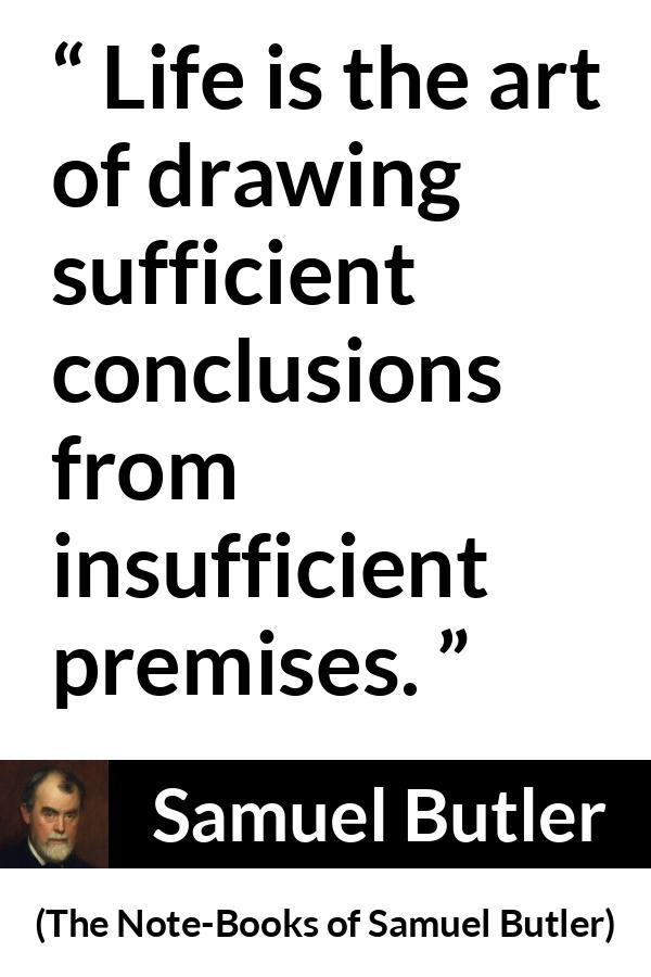 Samuel Butler quote about life from The Note-Books of Samuel Butler - Life is the art of drawing sufficient conclusions from insufficient premises.