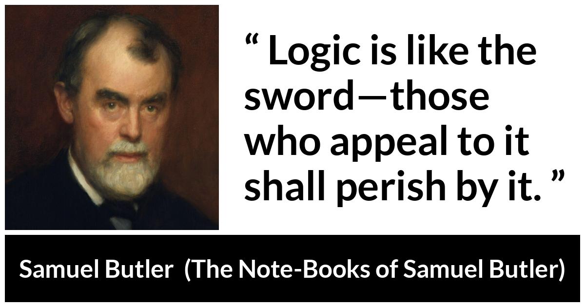 Samuel Butler about logic (“The Note-Books of Samuel Butler”, 1912) Samuel Butler about logic (“The Note-Books of Samuel Butler”, 1912) - Logic is like the sword—those who appeal to it shall perish by it.