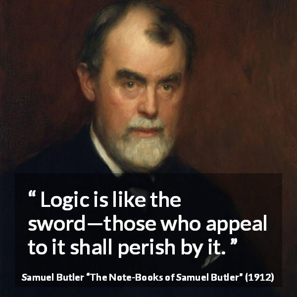 Samuel Butler quote about logic from The Note-Books of Samuel Butler - Logic is like the sword—those who appeal to it shall perish by it.