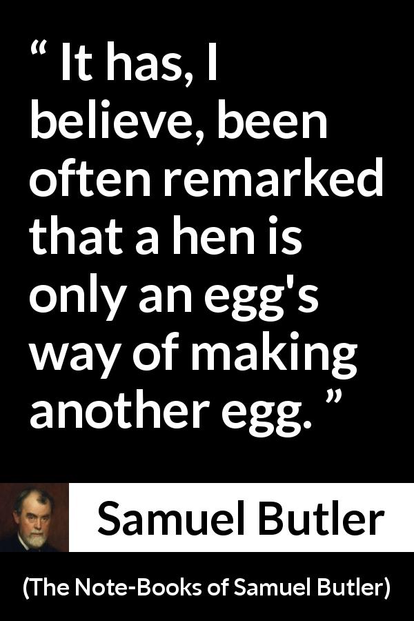 Samuel Butler quote about nature from The Note-Books of Samuel Butler - It has, I believe, been often remarked that a hen is only an egg's way of making another egg.