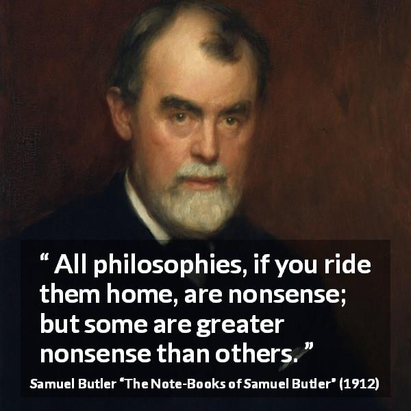 Samuel Butler quote about philosophy from The Note-Books of Samuel Butler - All philosophies, if you ride them home, are nonsense; but some are greater nonsense than others.