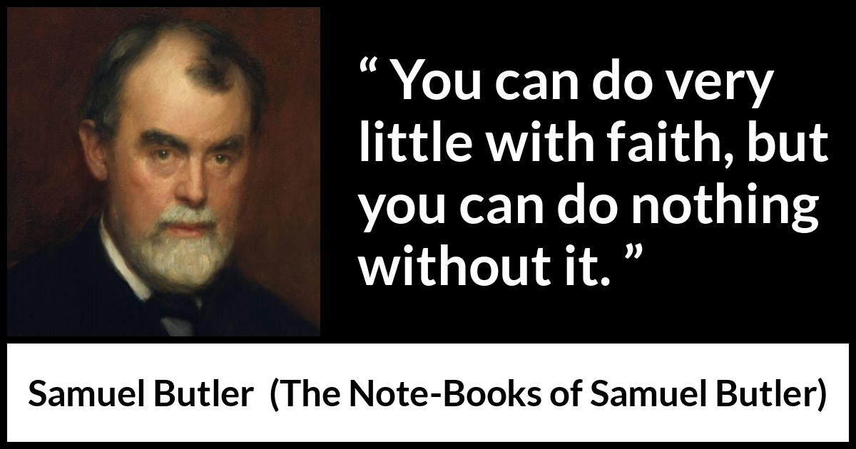 Samuel Butler quote about power from The Note-Books of Samuel Butler - You can do very little with faith, but you can do nothing without it.