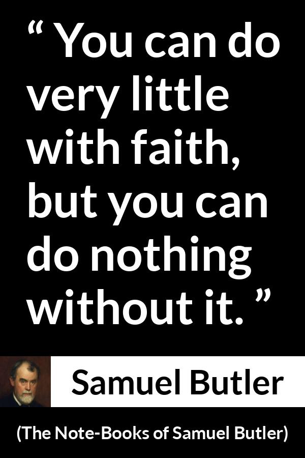 Samuel Butler quote about power from The Note-Books of Samuel Butler - You can do very little with faith, but you can do nothing without it.