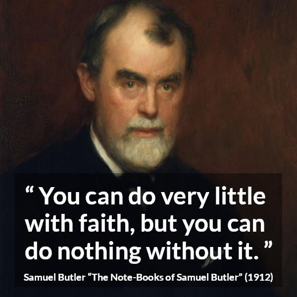 Samuel Butler quote about power from The Note-Books of Samuel Butler - You can do very little with faith, but you can do nothing without it.