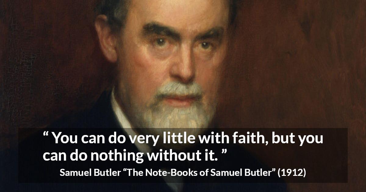 Samuel Butler quote about power from The Note-Books of Samuel Butler - You can do very little with faith, but you can do nothing without it.