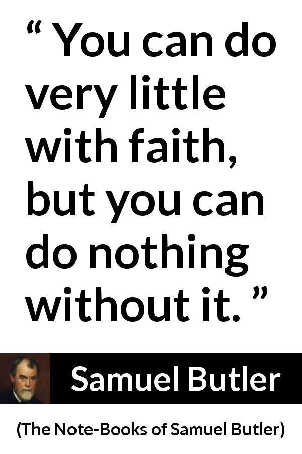 Samuel Butler quote about power from The Note-Books of Samuel Butler - You can do very little with faith, but you can do nothing without it.