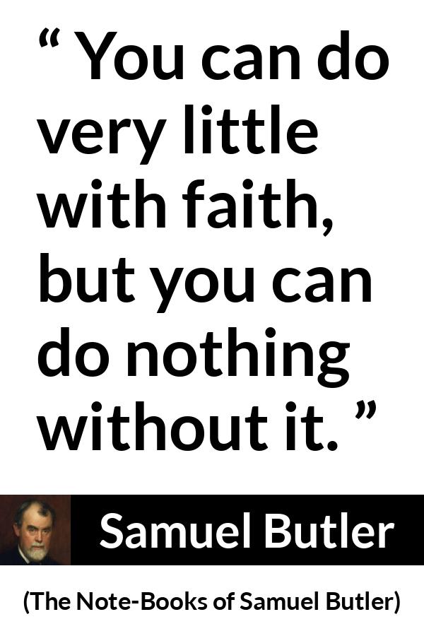 Samuel Butler quote about power from The Note-Books of Samuel Butler - You can do very little with faith, but you can do nothing without it.