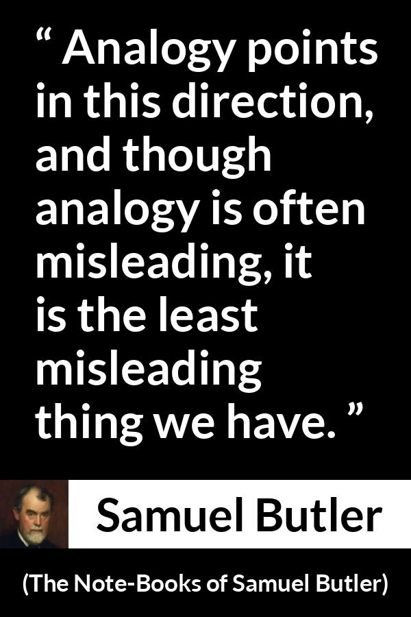 Samuel Butler quote about reason from The Note-Books of Samuel Butler (1912) - Analogy points in this direction, and though analogy is often misleading, it is the least misleading thing we have.