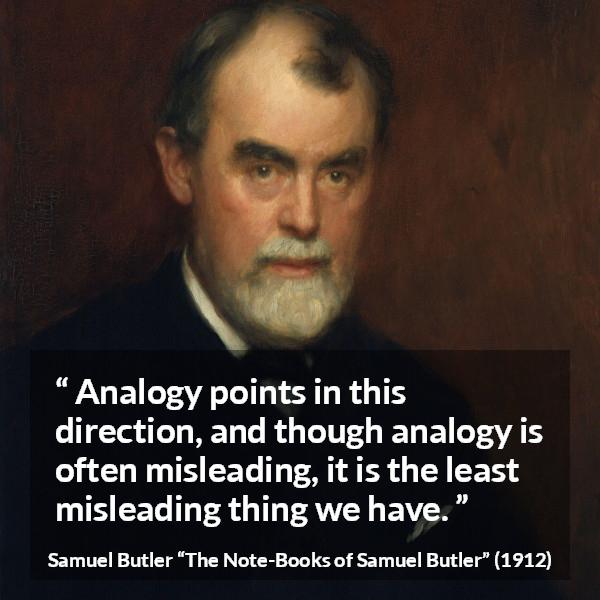 Samuel Butler quote about reason from The Note-Books of Samuel Butler (1912) - Analogy points in this direction, and though analogy is often misleading, it is the least misleading thing we have.