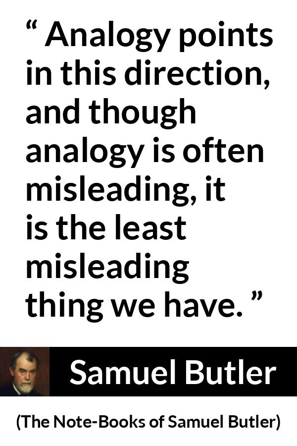 Samuel Butler quote about reason from The Note-Books of Samuel Butler (1912) - Analogy points in this direction, and though analogy is often misleading, it is the least misleading thing we have.