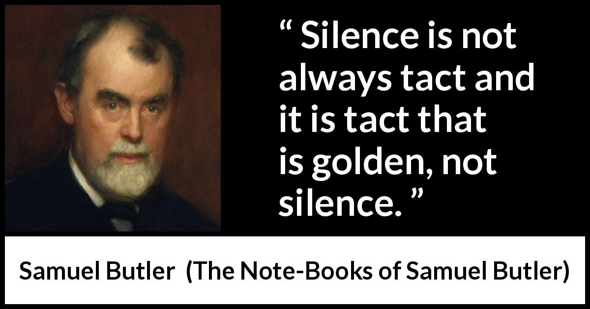 Samuel Butler quote about silence from The Note-Books of Samuel Butler - Silence is not always tact and it is tact that is golden, not silence.