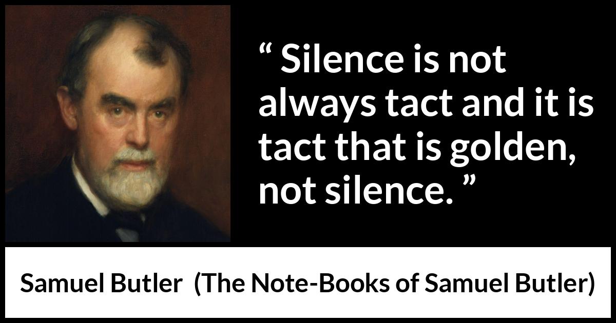 Samuel Butler quote about silence from The Note-Books of Samuel Butler - Silence is not always tact and it is tact that is golden, not silence.