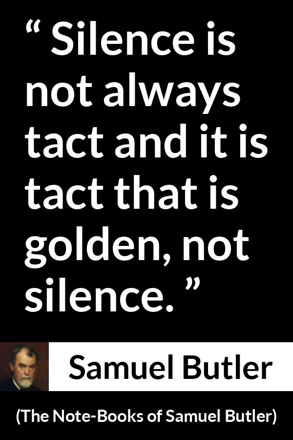 Samuel Butler quote about silence from The Note-Books of Samuel Butler - Silence is not always tact and it is tact that is golden, not silence.